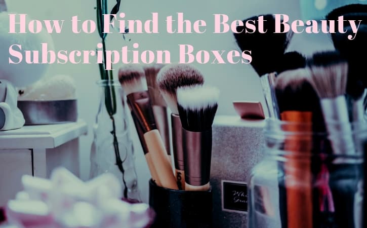 How to Find the Best Beauty Subscription Boxes